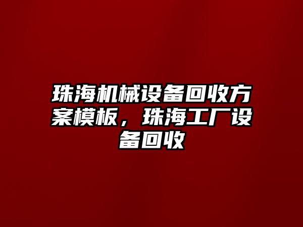 珠海機械設(shè)備回收方案模板，珠海工廠設(shè)備回收