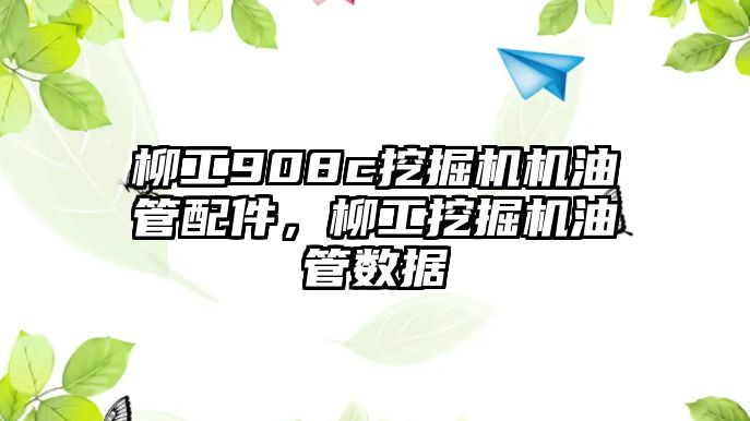 柳工908c挖掘機機油管配件，柳工挖掘機油管數據