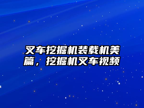 叉車挖掘機裝載機美篇，挖掘機叉車視頻