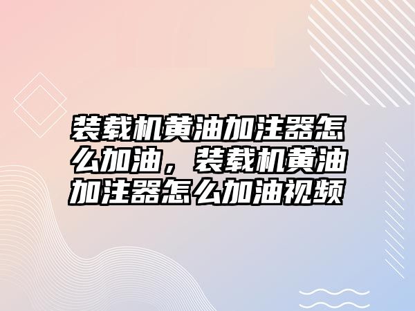 裝載機黃油加注器怎么加油，裝載機黃油加注器怎么加油視頻