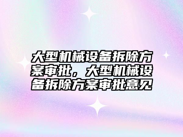 大型機械設備拆除方案審批，大型機械設備拆除方案審批意見