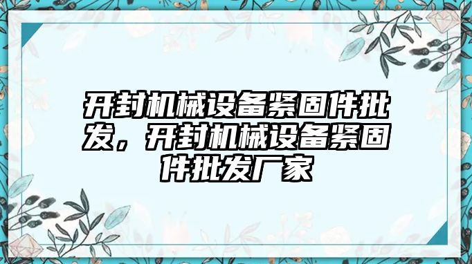 開封機械設(shè)備緊固件批發(fā)，開封機械設(shè)備緊固件批發(fā)廠家