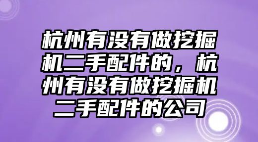 杭州有沒有做挖掘機(jī)二手配件的，杭州有沒有做挖掘機(jī)二手配件的公司