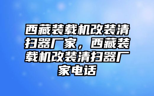 西藏裝載機改裝清掃器廠家，西藏裝載機改裝清掃器廠家電話