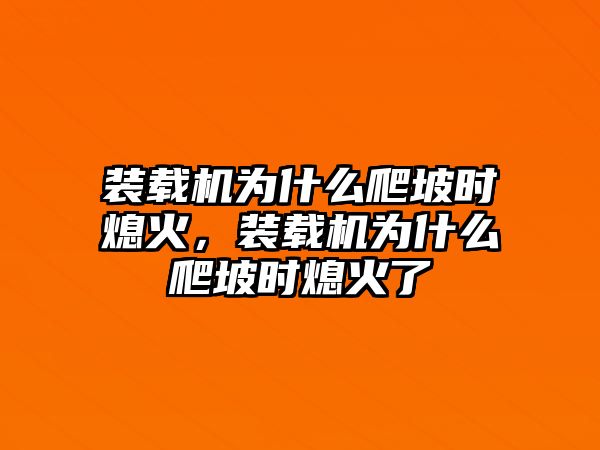 裝載機為什么爬坡時熄火，裝載機為什么爬坡時熄火了