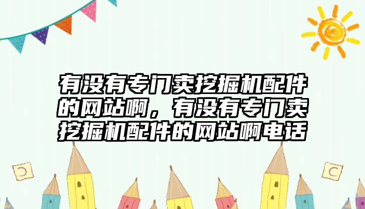 有沒(méi)有專門賣挖掘機(jī)配件的網(wǎng)站啊，有沒(méi)有專門賣挖掘機(jī)配件的網(wǎng)站啊電話