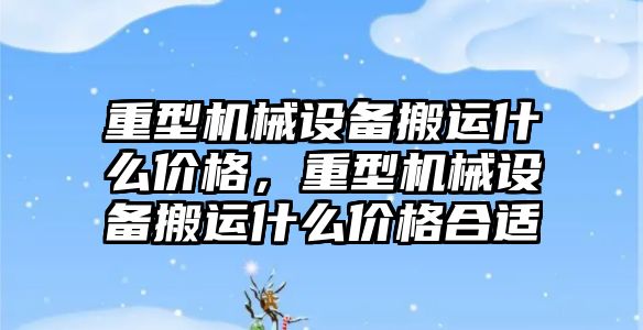 重型機械設(shè)備搬運什么價格，重型機械設(shè)備搬運什么價格合適