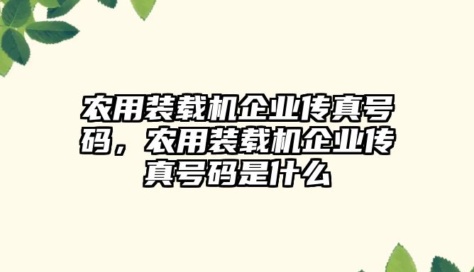 農(nóng)用裝載機企業(yè)傳真號碼，農(nóng)用裝載機企業(yè)傳真號碼是什么