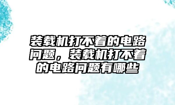 裝載機(jī)打不著的電路問題，裝載機(jī)打不著的電路問題有哪些