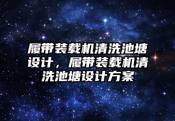 履帶裝載機清洗池塘設計，履帶裝載機清洗池塘設計方案