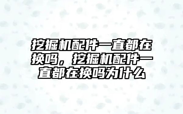 挖掘機配件一直都在換嗎，挖掘機配件一直都在換嗎為什么