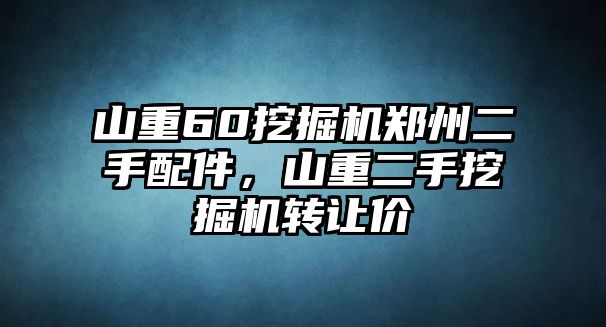 山重60挖掘機鄭州二手配件，山重二手挖掘機轉讓價