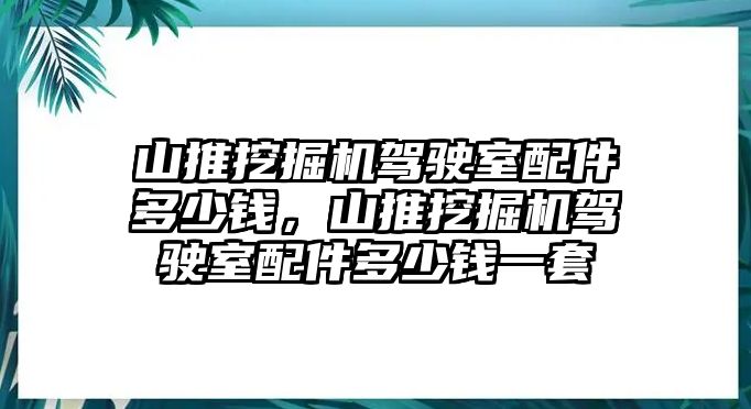 山推挖掘機(jī)駕駛室配件多少錢(qián)，山推挖掘機(jī)駕駛室配件多少錢(qián)一套