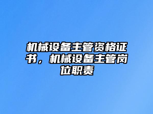 機(jī)械設(shè)備主管資格證書，機(jī)械設(shè)備主管崗位職責(zé)