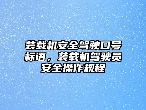 裝載機(jī)安全駕駛口號標(biāo)語，裝載機(jī)駕駛員安全操作規(guī)程