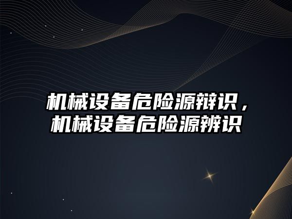 機械設(shè)備危險源辯識，機械設(shè)備危險源辨識