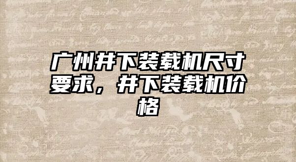 廣州井下裝載機尺寸要求，井下裝載機價格