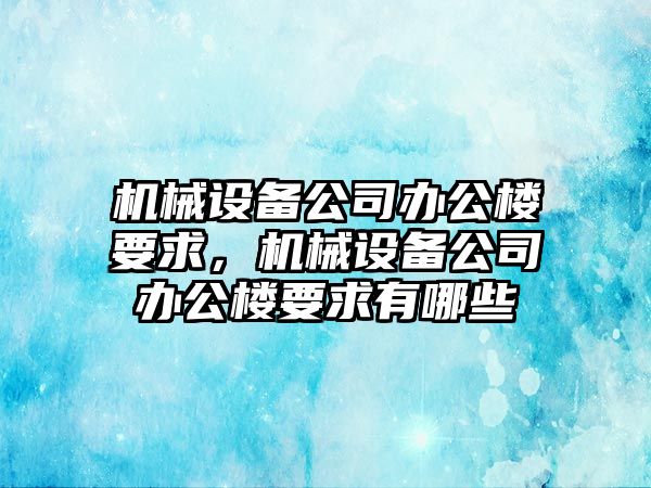 機(jī)械設(shè)備公司辦公樓要求，機(jī)械設(shè)備公司辦公樓要求有哪些