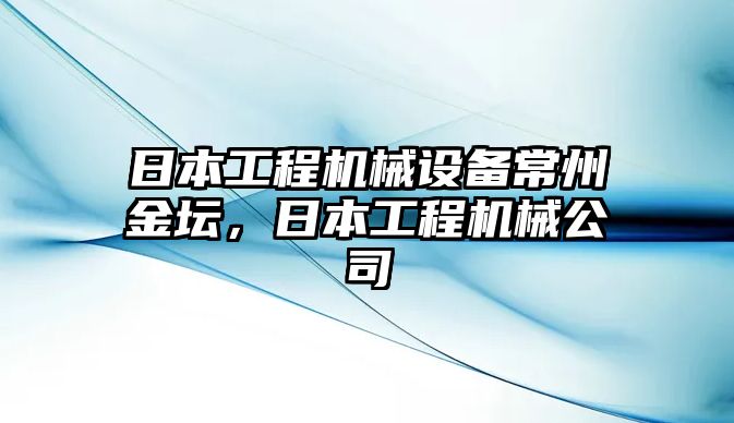 日本工程機械設備常州金壇，日本工程機械公司