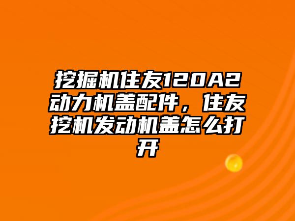 挖掘機住友120A2動力機蓋配件，住友挖機發(fā)動機蓋怎么打開