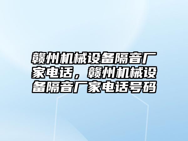 贛州機械設備隔音廠家電話，贛州機械設備隔音廠家電話號碼