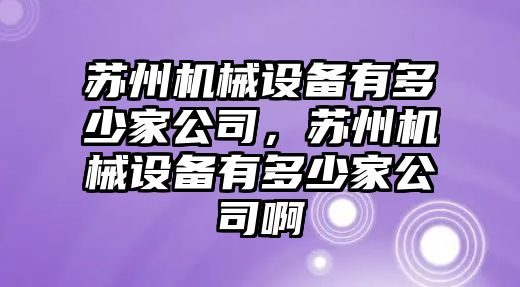 蘇州機械設備有多少家公司，蘇州機械設備有多少家公司啊