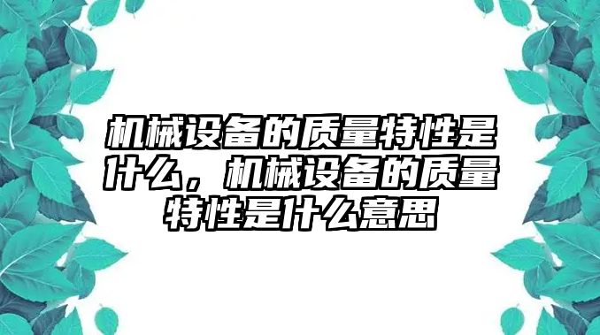 機(jī)械設(shè)備的質(zhì)量特性是什么，機(jī)械設(shè)備的質(zhì)量特性是什么意思