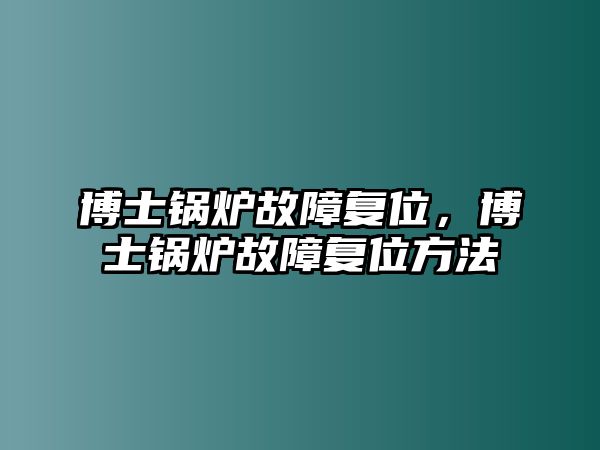 博士鍋爐故障復位，博士鍋爐故障復位方法