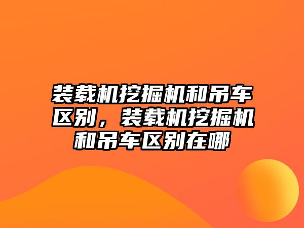 裝載機挖掘機和吊車區(qū)別，裝載機挖掘機和吊車區(qū)別在哪