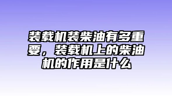 裝載機裝柴油有多重要，裝載機上的柴油機的作用是什么