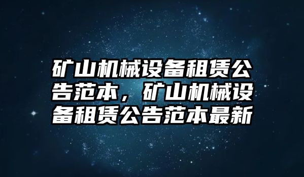 礦山機(jī)械設(shè)備租賃公告范本，礦山機(jī)械設(shè)備租賃公告范本最新