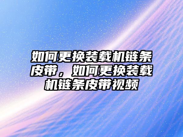 如何更換裝載機鏈條皮帶，如何更換裝載機鏈條皮帶視頻