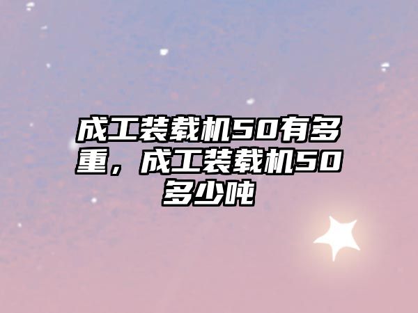 成工裝載機(jī)50有多重，成工裝載機(jī)50多少噸