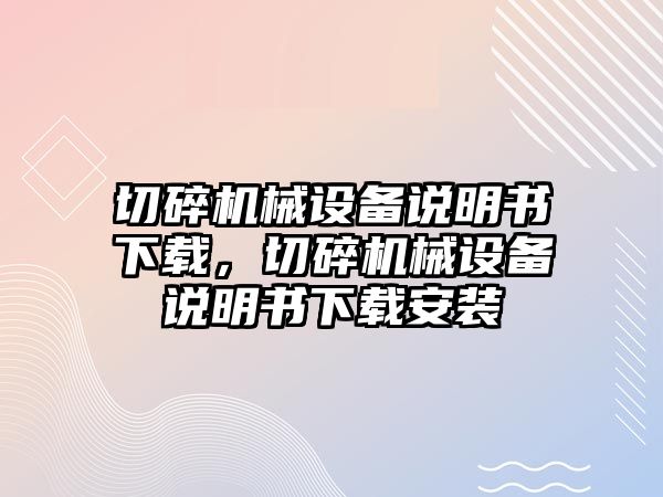 切碎機(jī)械設(shè)備說明書下載，切碎機(jī)械設(shè)備說明書下載安裝