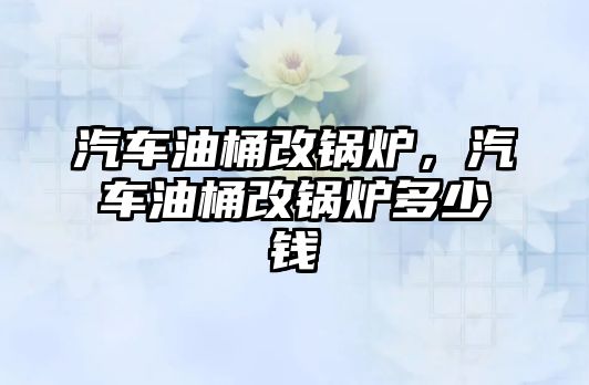 汽車油桶改鍋爐，汽車油桶改鍋爐多少錢