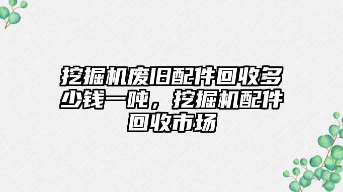 挖掘機廢舊配件回收多少錢一噸，挖掘機配件回收市場