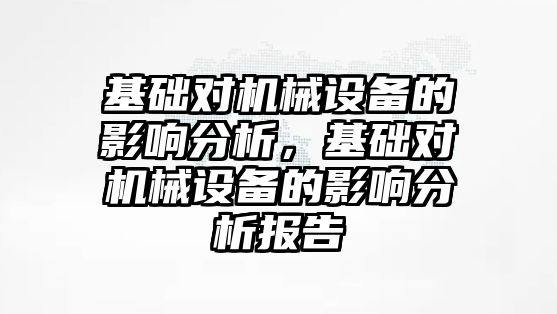 基礎對機械設備的影響分析，基礎對機械設備的影響分析報告