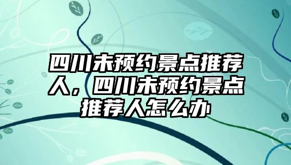 四川未預約景點推薦人，四川未預約景點推薦人怎么辦