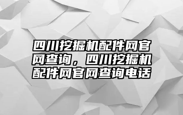 四川挖掘機配件網(wǎng)官網(wǎng)查詢，四川挖掘機配件網(wǎng)官網(wǎng)查詢電話