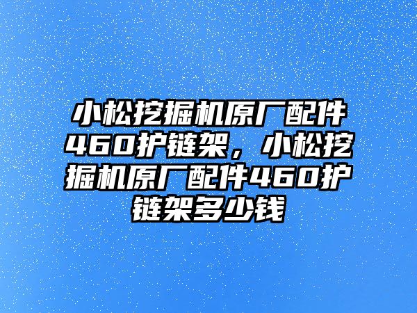 小松挖掘機原廠配件460護鏈架，小松挖掘機原廠配件460護鏈架多少錢