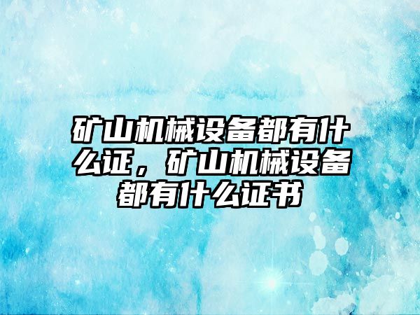 礦山機械設備都有什么證，礦山機械設備都有什么證書