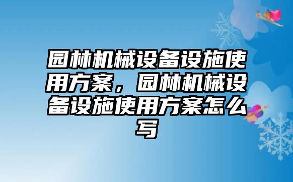 園林機(jī)械設(shè)備設(shè)施使用方案，園林機(jī)械設(shè)備設(shè)施使用方案怎么寫(xiě)