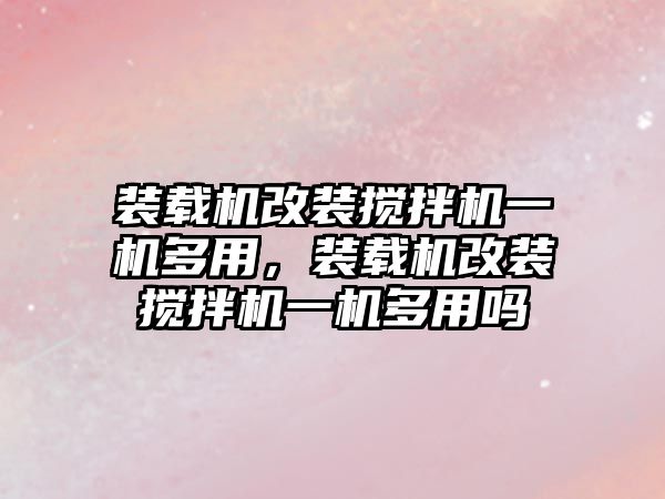 裝載機改裝攪拌機一機多用，裝載機改裝攪拌機一機多用嗎