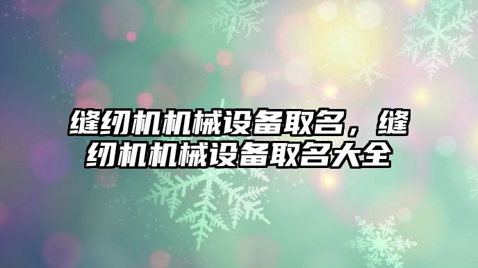 縫紉機機械設(shè)備取名，縫紉機機械設(shè)備取名大全