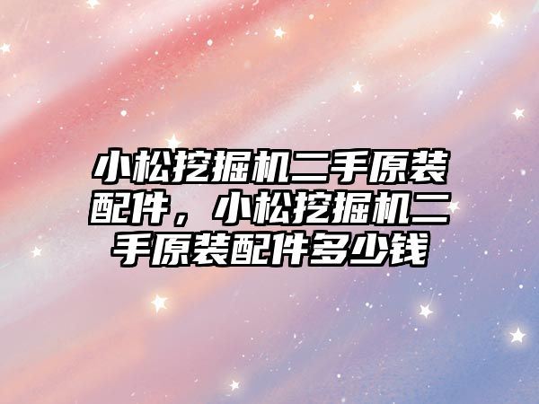 小松挖掘機二手原裝配件，小松挖掘機二手原裝配件多少錢