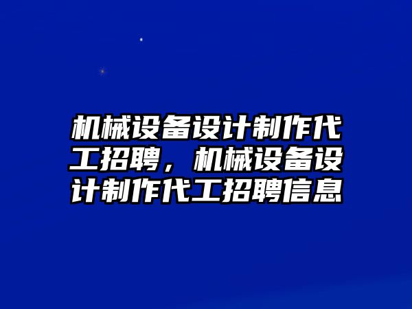 機械設(shè)備設(shè)計制作代工招聘，機械設(shè)備設(shè)計制作代工招聘信息