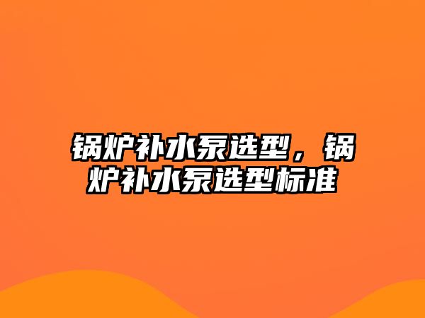 鍋爐補水泵選型，鍋爐補水泵選型標(biāo)準(zhǔn)