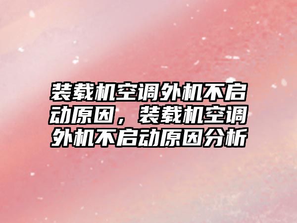 裝載機(jī)空調(diào)外機(jī)不啟動原因，裝載機(jī)空調(diào)外機(jī)不啟動原因分析