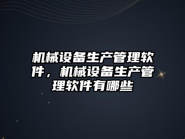 機械設備生產管理軟件，機械設備生產管理軟件有哪些