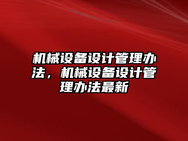 機(jī)械設(shè)備設(shè)計管理辦法，機(jī)械設(shè)備設(shè)計管理辦法最新